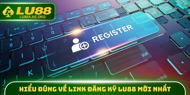 Hiểu đúng về link đăng ký lu88 mới nhất