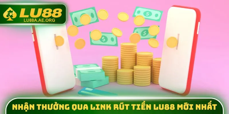 Nhận thưởng qua link rút tiền lu88 mới nhất